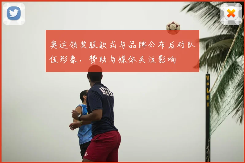 奥运领奖服款式与品牌公布后对队伍形象、赞助与媒体关注影响