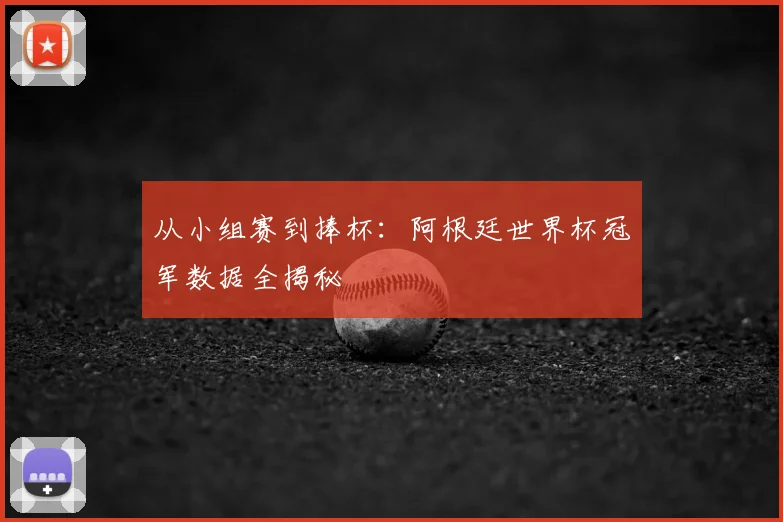 从小组赛到捧杯：阿根廷世界杯冠军数据全揭秘