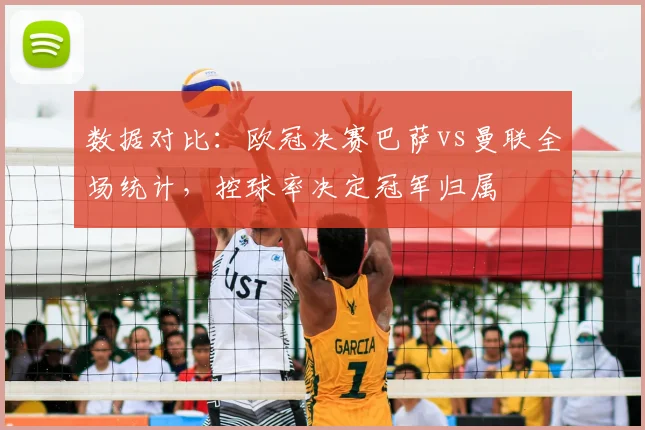 数据对比:欧冠决赛巴萨vs曼联全场统计,控球率决定冠军归属
