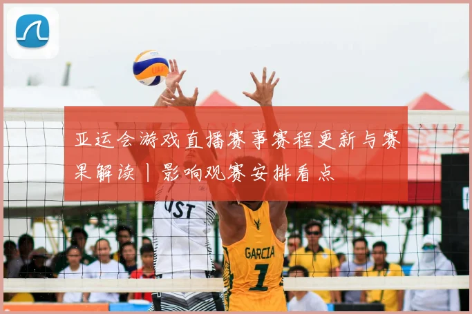 亚运会游戏直播赛事赛程更新与赛果解读丨影响观赛安排看点