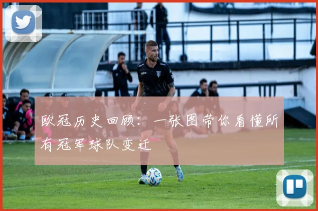 欧冠历史回顾：一张图带你看懂所有冠军球队变迁