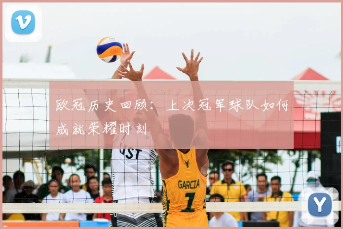 欧冠历史回顾：上次冠军球队如何成就荣耀时刻