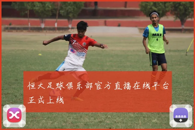恒大足球俱乐部官方直播在线平台正式上线