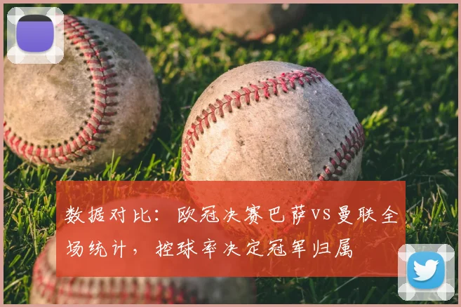 数据对比:欧冠决赛巴萨vs曼联全场统计,控球率决定冠军归属