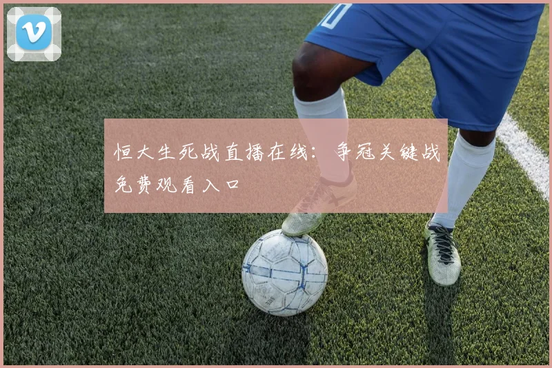 恒大生死战直播在线：争冠关键战免费观看入口