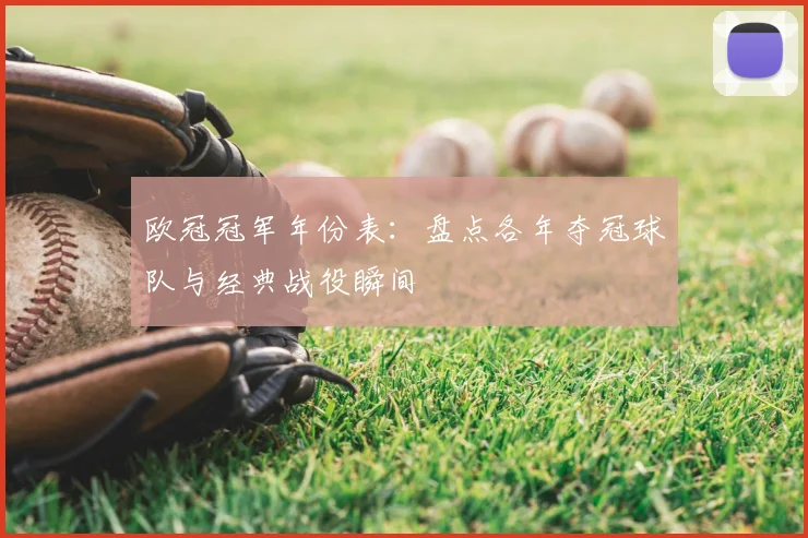 欧冠冠军年份表：盘点各年夺冠球队与经典战役瞬间