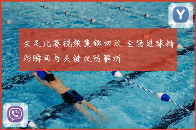 女足比赛视频集锦回放 全场进球精彩瞬间与关键攻防解析