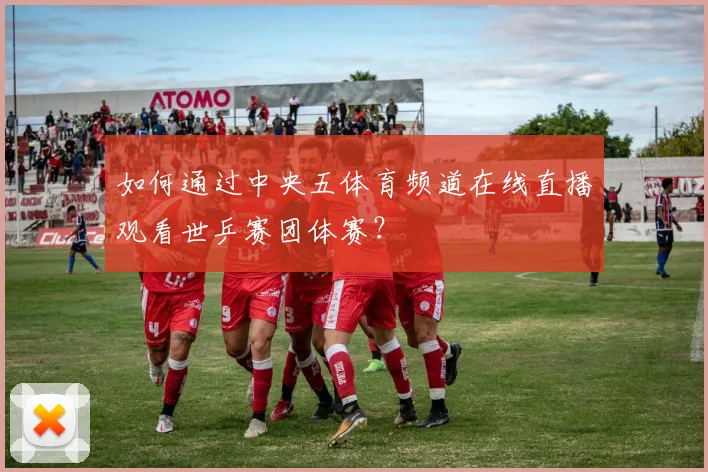 如何通过中央五体育频道在线直播观看世乒赛团体赛？