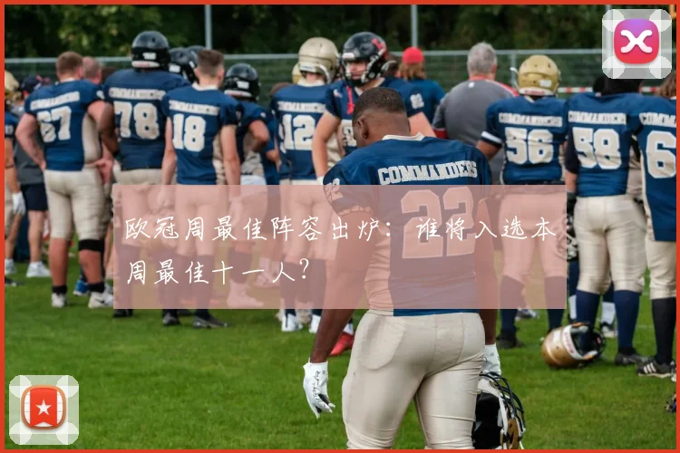 欧冠周最佳阵容出炉：谁将入选本周最佳十一人？